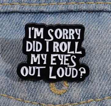 BROOCH LAPEL ENAMEL Magical Pins Pin (Page 2) - I’m Sorry Did I Roll My Eyes To Loud - Clothing & Apparel