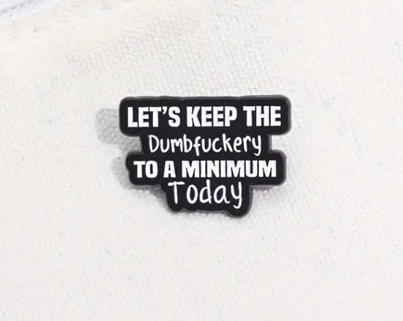 BROOCH LAPEL ENAMEL Magical Pins Pin (Page 2) - Let’s Keep the Dumbfuckery to a Minimum Today - Clothing & Apparel
